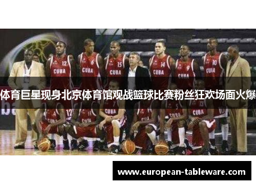 体育巨星现身北京体育馆观战篮球比赛粉丝狂欢场面火爆