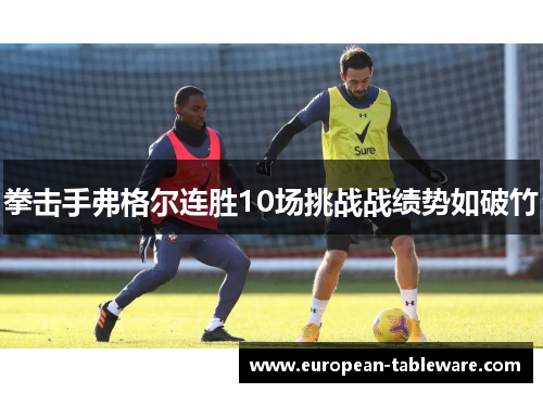 拳击手弗格尔连胜10场挑战战绩势如破竹