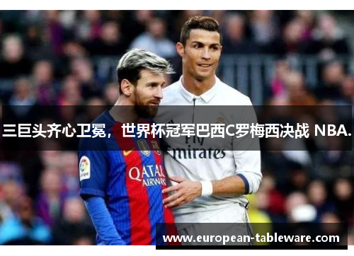 三巨头齐心卫冕，世界杯冠军巴西C罗梅西决战 NBA.
